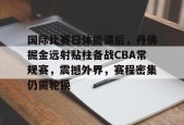 九游-国际比赛日体能课后，丹佛掘金远射贴柱备战CBA常规赛，震撼外界，赛程密集仍需轮换的简单介绍