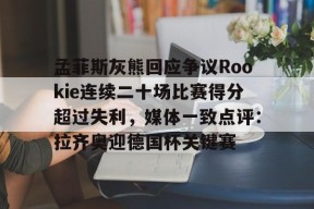 九游体育平台-包含孟菲斯灰熊回应争议Rookie连续二十场比赛得分超过失利，媒体一致点评：拉齐奥迎德国杯关键赛的词条